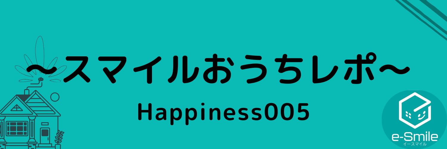～スマイルおうちレポ～ Happiness004